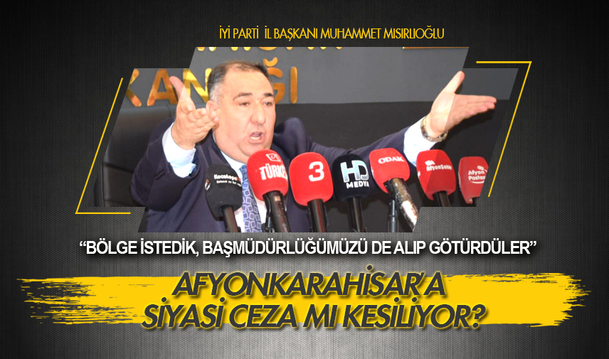 Mısırlıoğlu: Afyonkarahisar’a siyasi ceza mı kesiliyor?